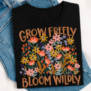 Grow Freely Bloom Wildly, Mental Health T-shirt Grow Freely Bloom Wildly, Mental Health T-shirt