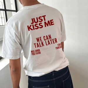 Just Kiss Me We Can Talk Later Shirt Just Kiss Me We Can Talk Later Shirt