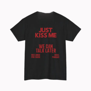just kiss me We Can Talk Later Shirt 1