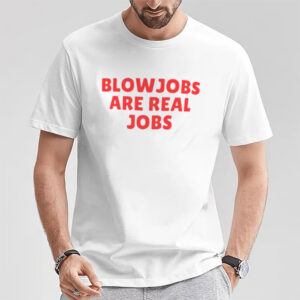 Blowjobs Are Real Jobs, Bold Sex Positive Meme Shirt Blowjobs Are Real Jobs, Bold Sex Positive Meme Shirt