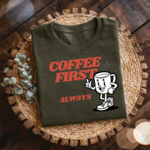 Coffee First Always Funny Coffee Day Shirt