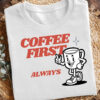 Coffee First Always Funny Coffee Day Shirt