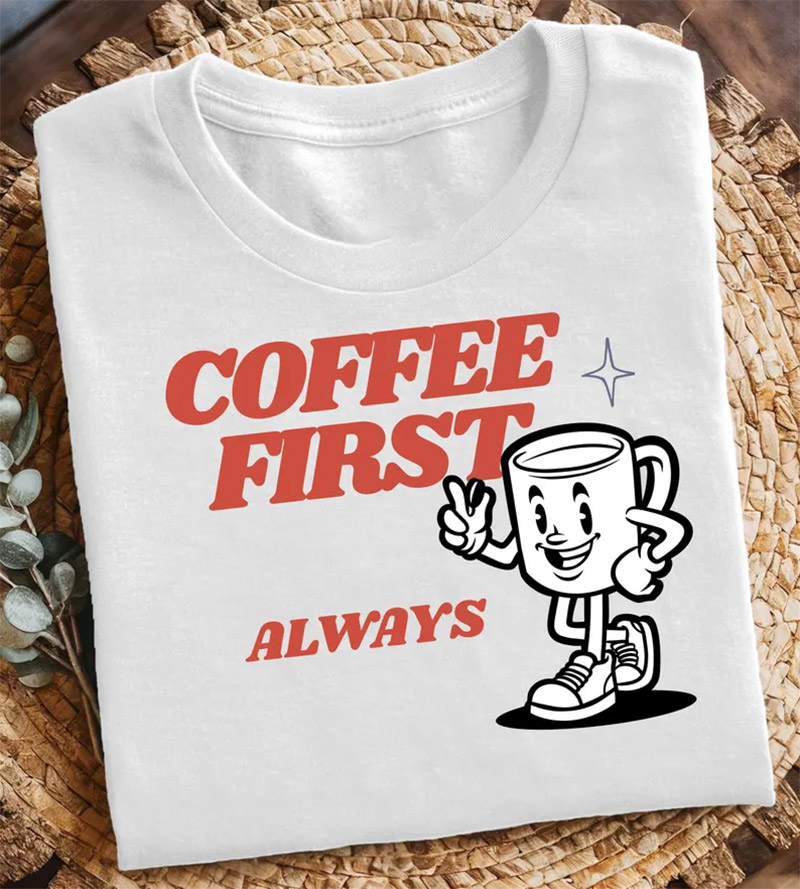 Coffee First Always Funny Coffee Day Shirt Coffee First Always Funny Coffee Day Shirt