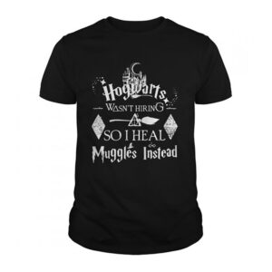 Harry Potter Hogwarts Was Not Hiring So I Heal Muggles Instead T-shirt