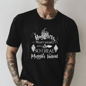 Harry Potter Hogwarts was not hiring so I heal Muggles instead T shirt