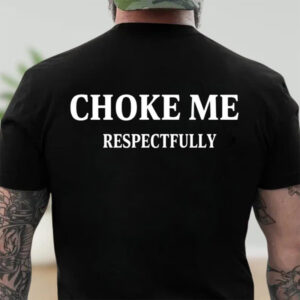 Choke Me Respectfully Adult Humor Back Tee Choke Me Respectfully Adult Humor Back Tee