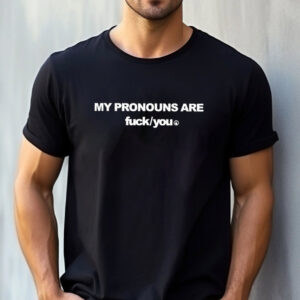 My Pronouns Are Fuck You Funny Sarcasm T shirt 1