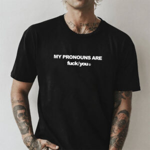 My Pronouns Are Fuck You Funny Sarcasm T shirt 3