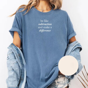 Be Like Subtraction And Make A Difference, Math Teacher Comfort Colors Shirt 2
