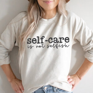Self Care Is Not Selfish Mental Health Positive Shirt Self Care Is Not Selfish Mental Health Positive Shirt