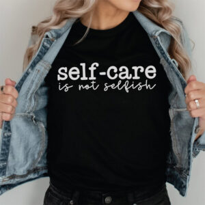 Self Care Is Not Selfish Mental Health Positive Shirt 1