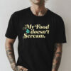 My Food Doesn’t Scream Shirt