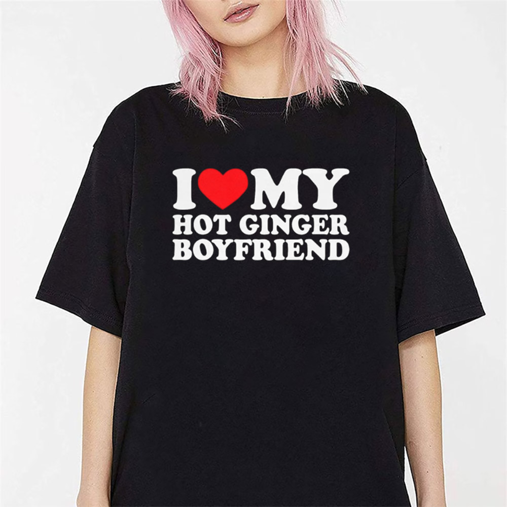 I Love My Hot Ginger Boyfriend Shirt I Love My Hot Ginger Boyfriend Shirt