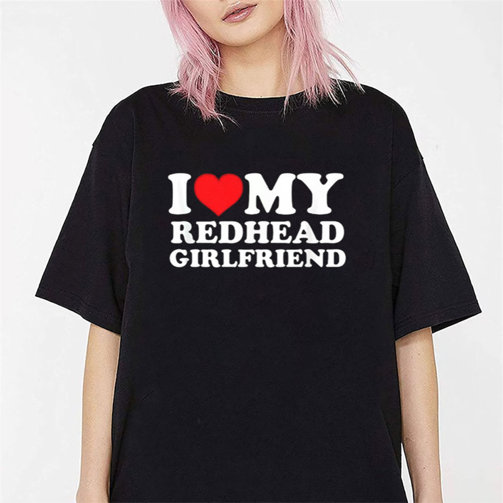 I Love My Redhead Girlfriend T-Shirt I Love My Redhead Girlfriend T-Shirt