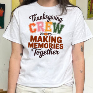 Thanksgiving Crew 2025 Making Memories Together Shirt Thanksgiving Crew 2025 Making Memories Together Shirt