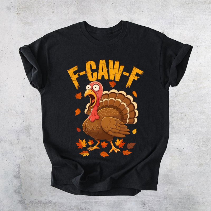 Thanksgiving Turkey Funny Sarcastic F-CAW-F Shirt Thanksgiving Turkey Funny Sarcastic F-CAW-F Shirt