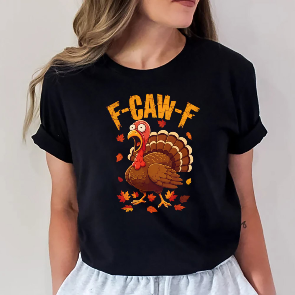 Thanksgiving Turkey Funny Sarcastic F-CAW-F Shirt Thanksgiving Turkey Funny Sarcastic F-CAW-F Shirt