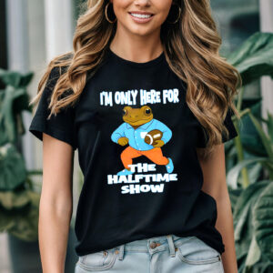 I’m Only Here For The Halftime Show T-shirt