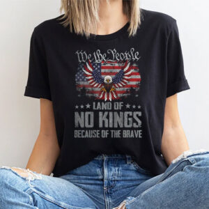 We The People Land Of No Kings Because Of The Brave Tee We The People Land Of No Kings Because Of The Brave Tee