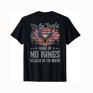 We The People Land Of No Kings Because Of The Brave Tee We The People Land Of No Kings Because Of The Brave Tee
