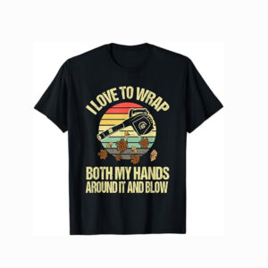 I Love To Wrap Both My Hands And Blow Funny Leaf Blower Shirt