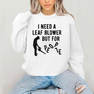 I Need A Leaf Blower But For People T-shirt