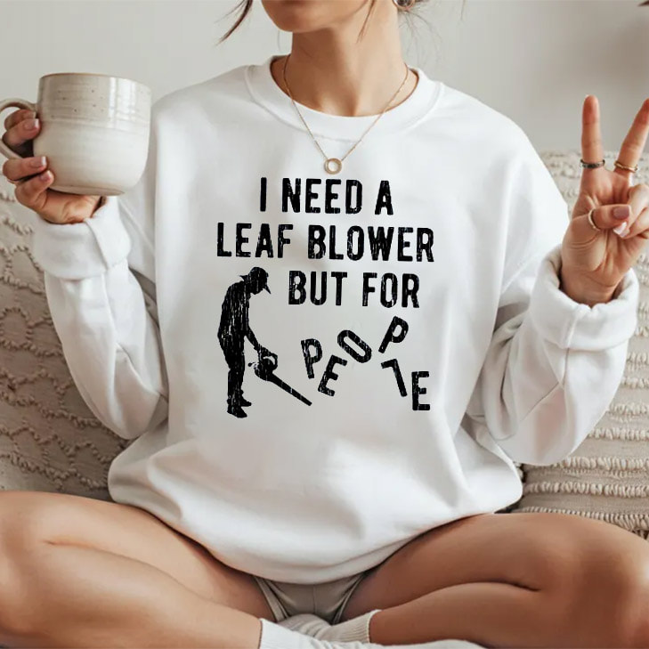 I Need A Leaf Blower But For People T-shirt I Need A Leaf Blower But For People T-shirt