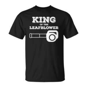 King Of The Leaf Blower Funny Saying Lawn Shirt