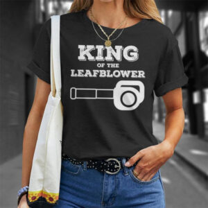 King Of The Leaf Blower Funny Saying Lawn Shirt