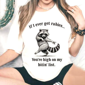 Funny Raccoon If I Ever Get Rabies You’re High on My Bitin’ List Shirt