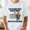 I Like The White House Like My Pants With A Lot Of Ballroom Trump Shirt