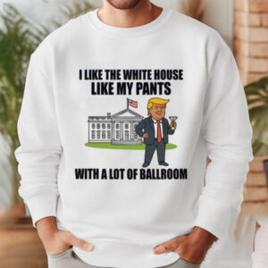 I Like The White House Like My Pants With A Lot Of Ballroom Trump Shirt PersonalizedShirts.net