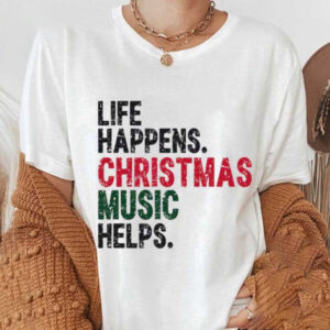 Life Happens Christmas Music Helps Funny Christmas Shirt