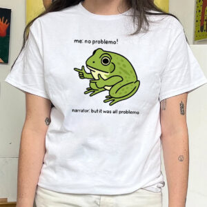 Funny Frog Me No Problemo Narrator But It Was All Problemo Meme Shirt PersonalizedShirts.net