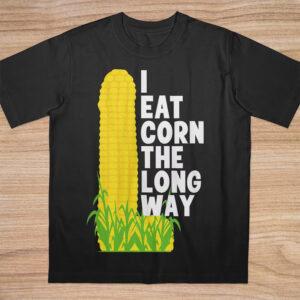 I Eat Corn The Long Way Funny Meme Shirt
