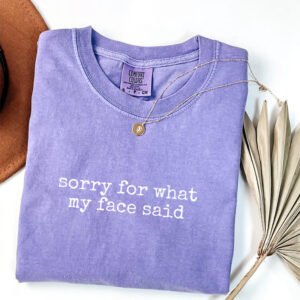 Sorry for What My Face Said Comfort Colors Tee PersonalizedShirts.net