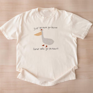 Just Because You Pelican Animal Meme Shirt