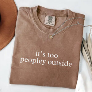 It’s Too Peopley Outside, Introvert Life Social Anxiety Comfort Colors Shirt