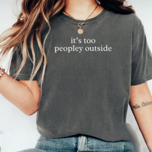 It’s Too Peopley Outside, Introvert Life Social Anxiety Comfort Colors Shirt It’s Too Peopley Outside, Introvert Life Social Anxiety Comfort Colors Shirt