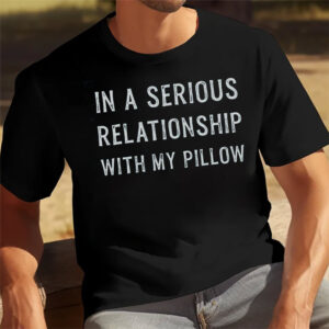 In A Serious Relationship With My Pillow, Sleep Lover Shirt