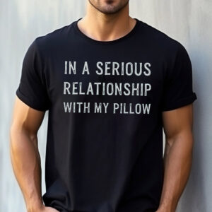 In A Serious Relationship With My Pillow, Sleep Lover Shirt