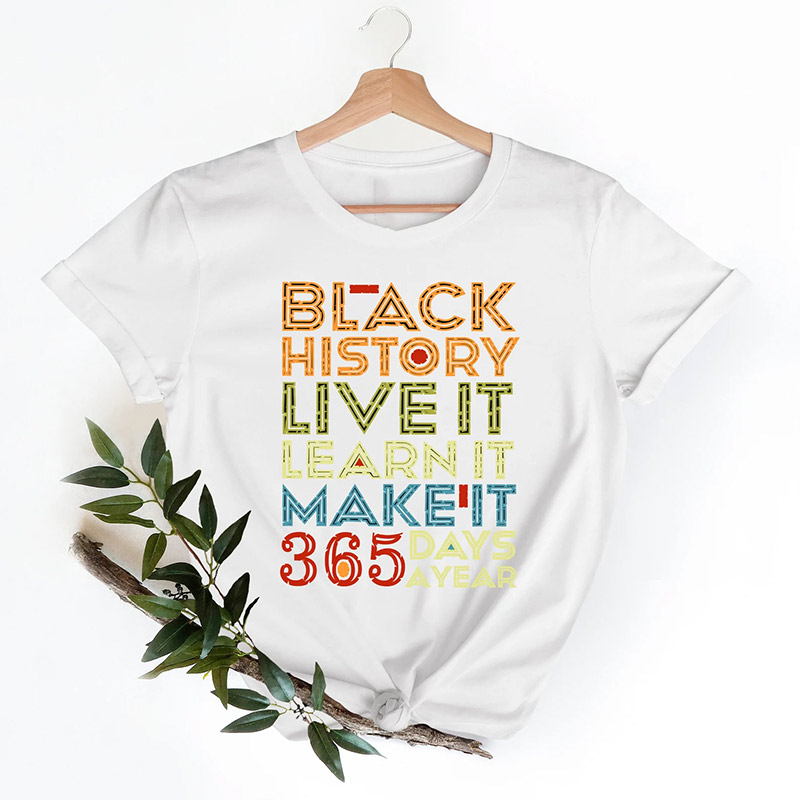 Black History Live Learn Make It 365 Days A Year Shirt Black History Live Learn Make It 365 Days A Year Shirt
