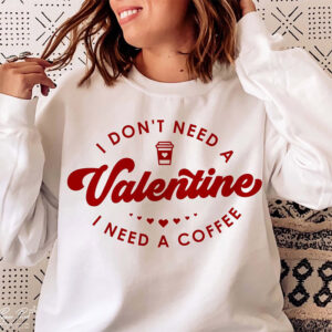I Don’t Need A Valentine, Funny Valentine Alone Shirt I Don’t Need A Valentine, Funny Valentine Alone Shirt