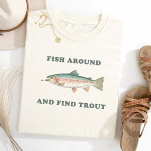 Fish Around and Find Trout Fishing Meme T shirt 1 PersonalizedShirts.net