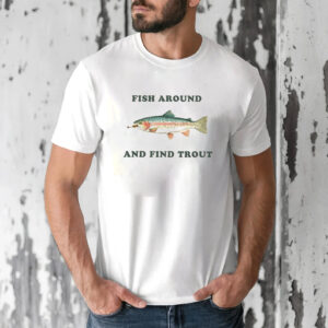 Fish Around and Find Trout Fishing Meme T shirt 3 PersonalizedShirts.net