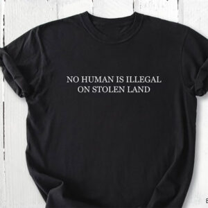 No Human Is Illegal On Stolen Land Shirt