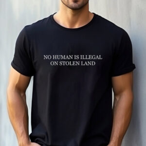 No Human Is Illegal On Stolen Land Shirt
