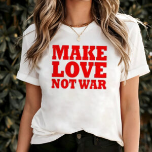 Not War Make Love Shirt