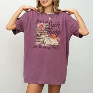 There’s No Such Thing As Too Many Books Comfort Colors Shirt
