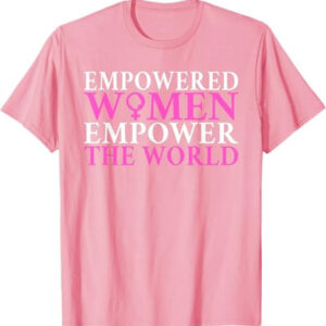 Empowered Women Empower The World Feminist Shirt